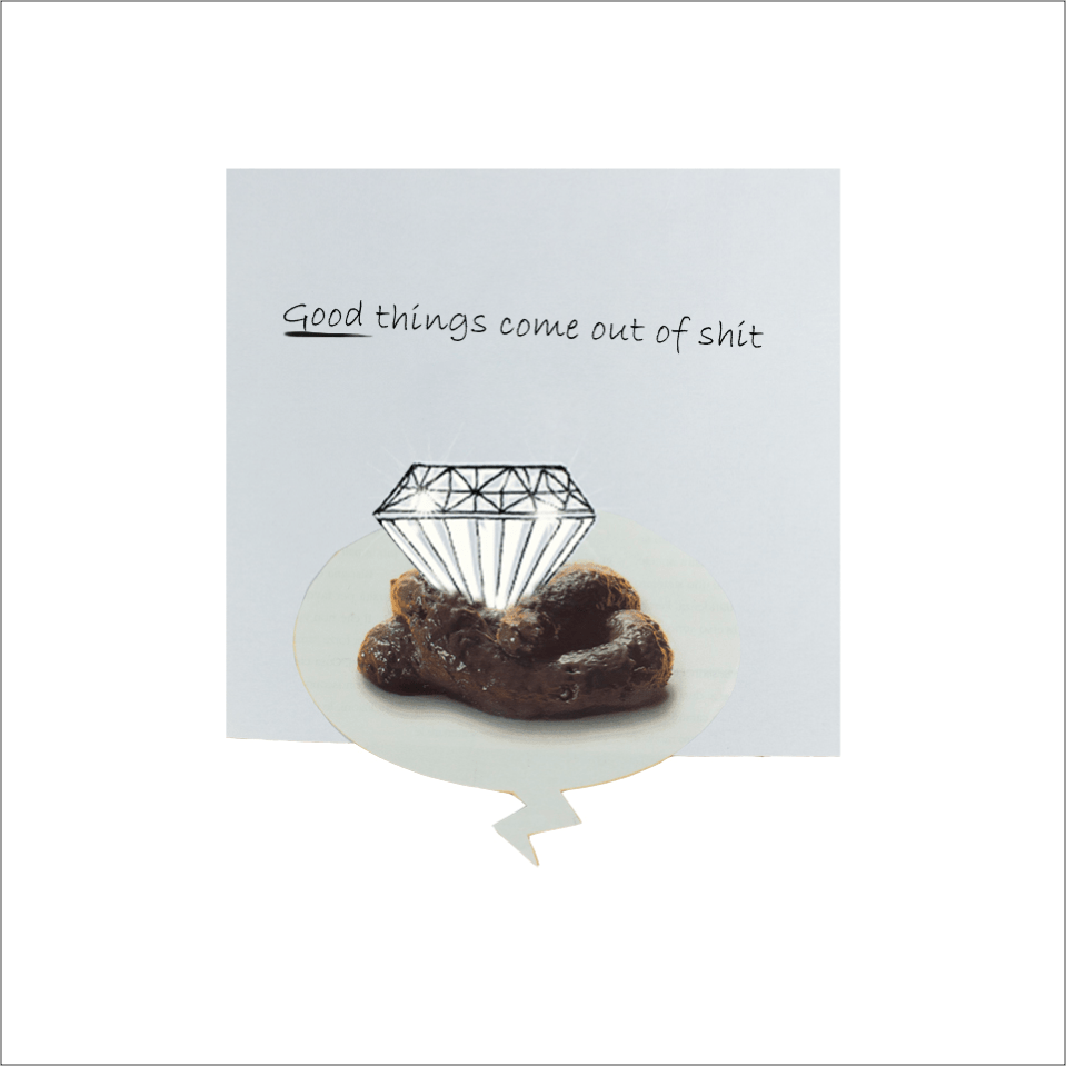 Good things come out of shit.